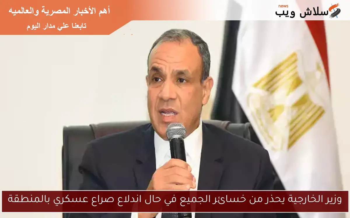 وزير الخارجية يحذر من خسائر الجميع في حال اندلاع صراع عسكري بالمنطقة 2 وزير الخارجية يحذر من خسائر الجميع في حال اندلاع صراع عسكري بالمنطقة