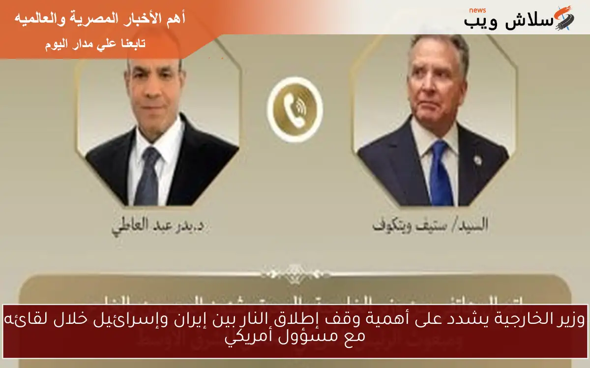 وزير الخارجية يشدد على أهمية وقف إطلاق النار بين إيران وإسرائيل خلال لقائه مع مسؤول أمريكي