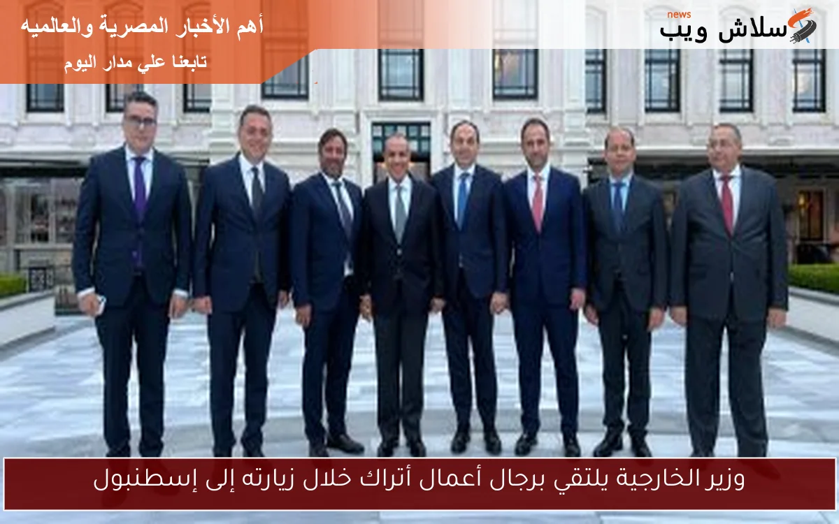 وزير الخارجية يلتقي برجال أعمال أتراك خلال زيارته إلى إسطنبول 2 وزير الخارجية يلتقي برجال أعمال أتراك خلال زيارته إلى إسطنبول