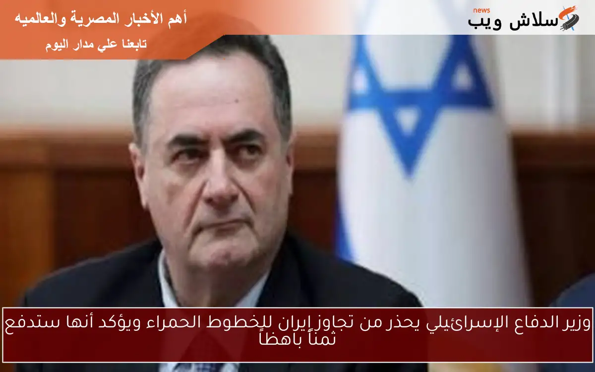وزير الدفاع الإسرائيلي يحذر من تجاوز إيران للخطوط الحمراء ويؤكد أنها ستدفع ثمناً باهظاً 2 وزير الدفاع الإسرائيلي يحذر من تجاوز إيران للخطوط الحمراء ويؤكد أنها ستدفع ثمناً باهظاً