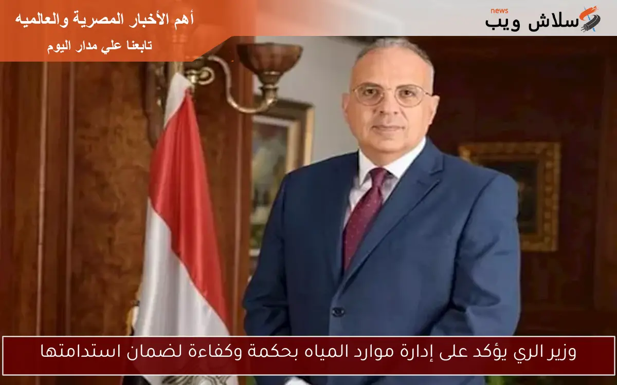 وزير الري يؤكد على إدارة موارد المياه بحكمة وكفاءة لضمان استدامتها 2 وزير الري يؤكد على إدارة موارد المياه بحكمة وكفاءة لضمان استدامتها