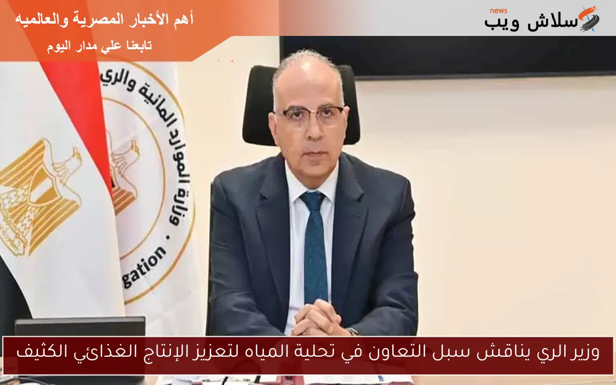 وزير الري يناقش سبل التعاون في تحلية المياه لتعزيز الإنتاج الغذائي الكثيف