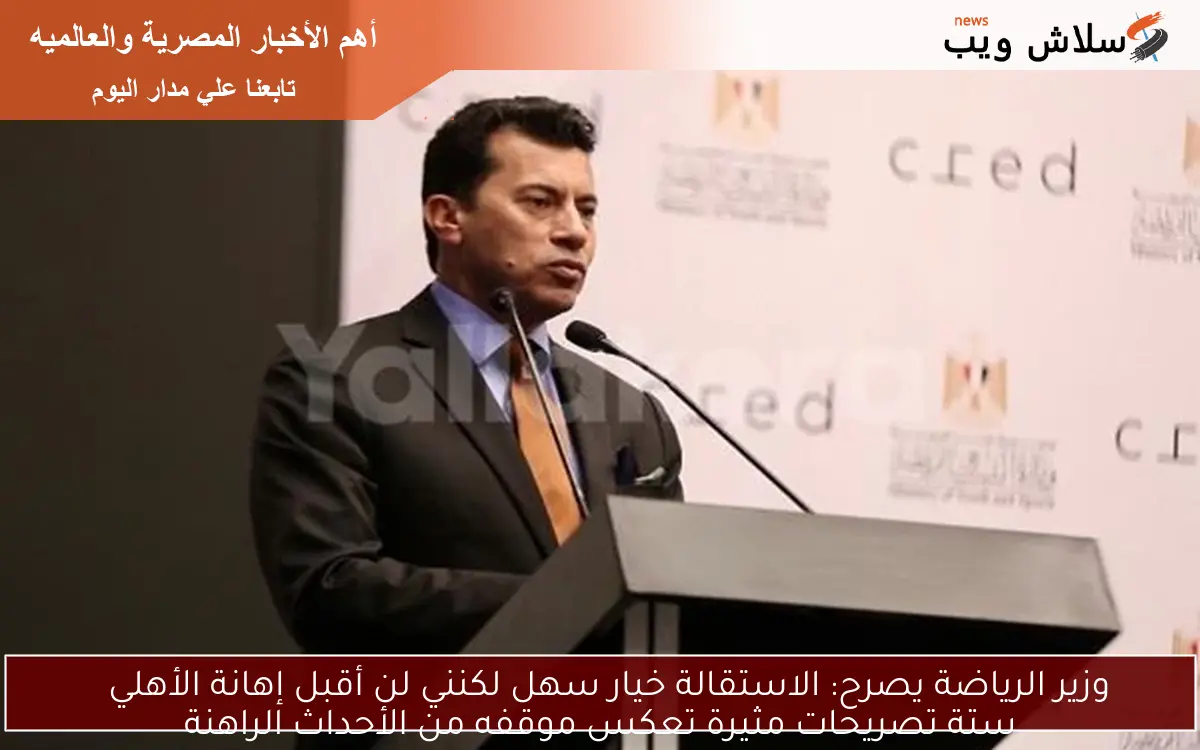 وزير الرياضة يصرح: الاستقالة خيار سهل لكنني لن أقبل إهانة الأهلي ستة تصريحات مثيرة تعكس موقفه من الأحداث الراهنة 2 وزير الرياضة يصرح: الاستقالة خيار سهل لكنني لن أقبل إهانة الأهلي
ستة تصريحات مثيرة تعكس موقفه من الأحداث الراهنة