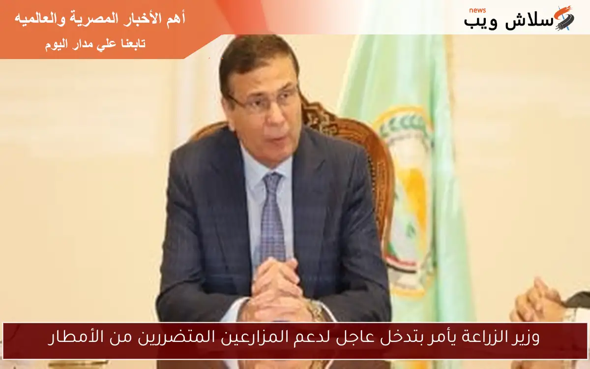 وزير الزراعة يأمر بتدخل عاجل لدعم المزارعين المتضررين من الأمطار 2 وزير الزراعة يأمر بتدخل عاجل لدعم المزارعين المتضررين من الأمطار