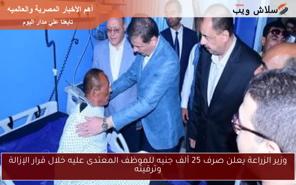 وزير الزراعة يعلن صرف 25 ألف جنيه للموظف المعتدى عليه خلال قرار الإزالة وترقيته 2 وزير الزراعة يعلن صرف 25 ألف جنيه للموظف المعتدى عليه خلال قرار الإزالة وترقيته