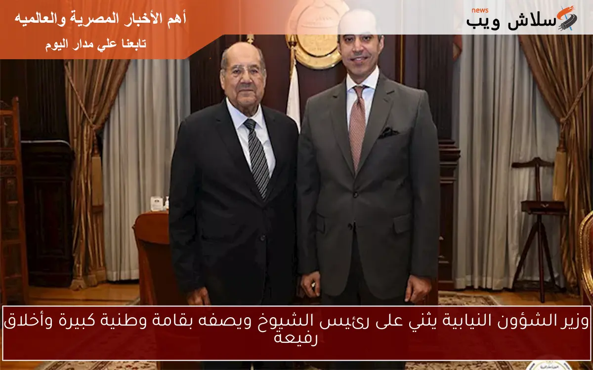 وزير الشؤون النيابية يثني على رئيس الشيوخ ويصفه بقامة وطنية كبيرة وأخلاق رفيعة