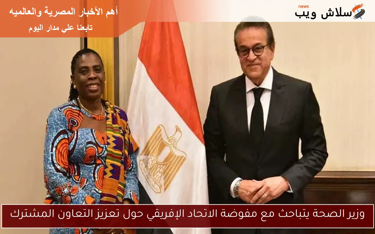 وزير الصحة يتباحث مع مفوضة الاتحاد الإفريقي حول تعزيز التعاون المشترك