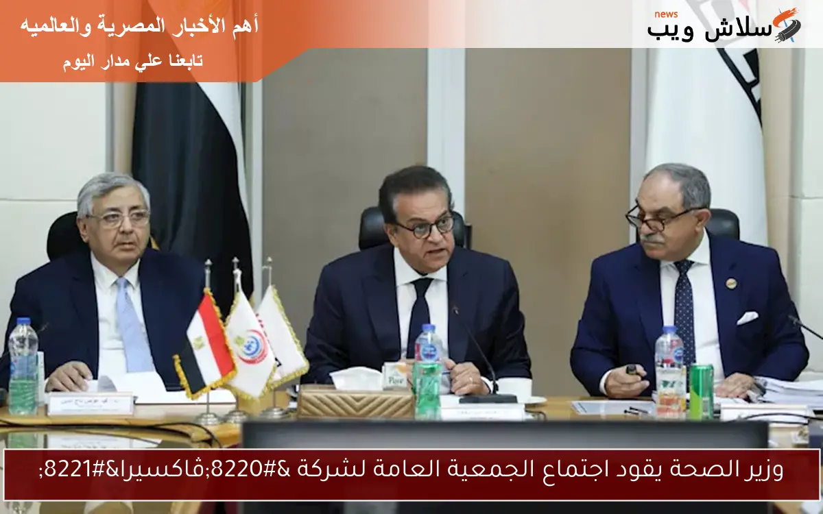 وزير الصحة يقود اجتماع الجمعية العامة لشركة “ڤاكسيرا”