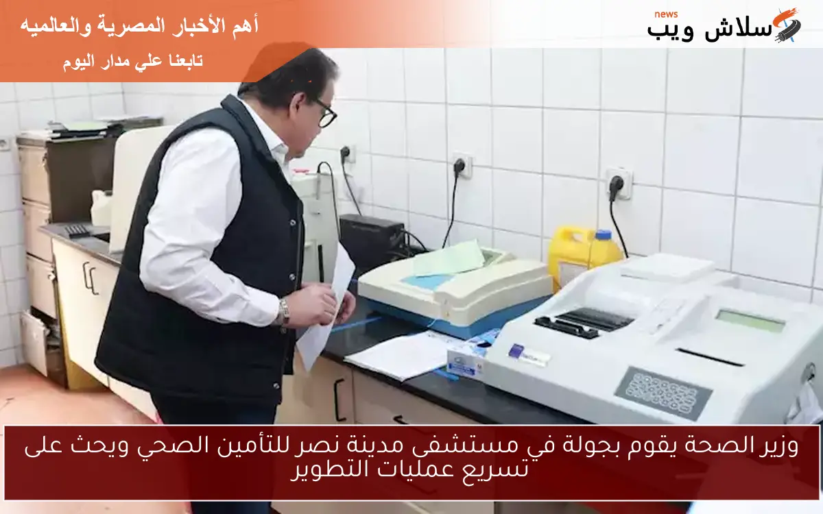 وزير الصحة يقوم بجولة في مستشفى مدينة نصر للتأمين الصحي ويحث على تسريع عمليات التطوير