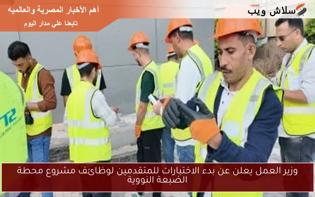 وزير العمل يعلن عن بدء الاختبارات للمتقدمين لوظائف مشروع محطة الضبعة النووية 2 وزير العمل يعلن عن بدء الاختبارات للمتقدمين لوظائف مشروع محطة الضبعة النووية