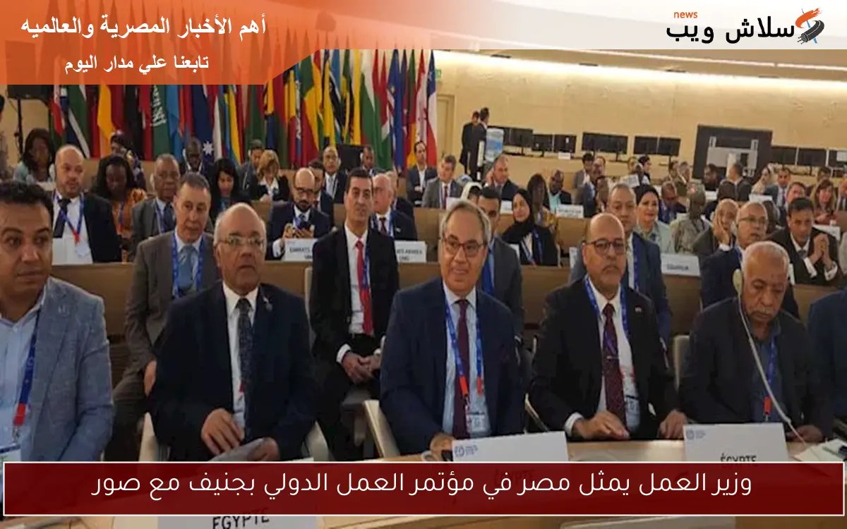 وزير العمل يمثل مصر في مؤتمر العمل الدولي بجنيف مع صور 2 وزير العمل يمثل مصر في مؤتمر العمل الدولي بجنيف مع صور
