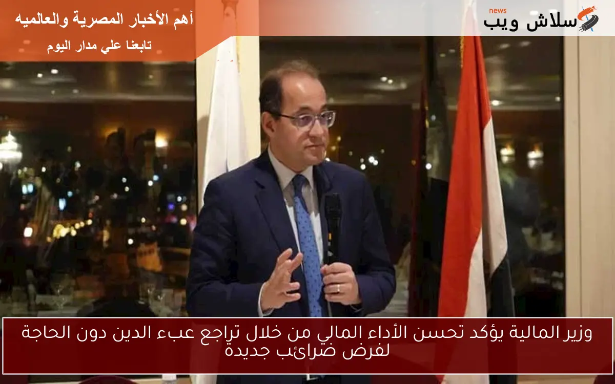 وزير المالية يؤكد تحسن الأداء المالي من خلال تراجع عبء الدين دون الحاجة لفرض ضرائب جديدة 2 وزير المالية يؤكد تحسن الأداء المالي من خلال تراجع عبء الدين دون الحاجة لفرض ضرائب جديدة
