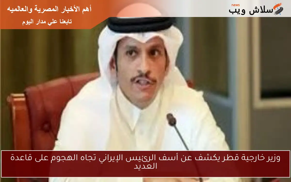 وزير خارجية قطر يكشف عن أسف الرئيس الإيراني تجاه الهجوم على قاعدة العديد