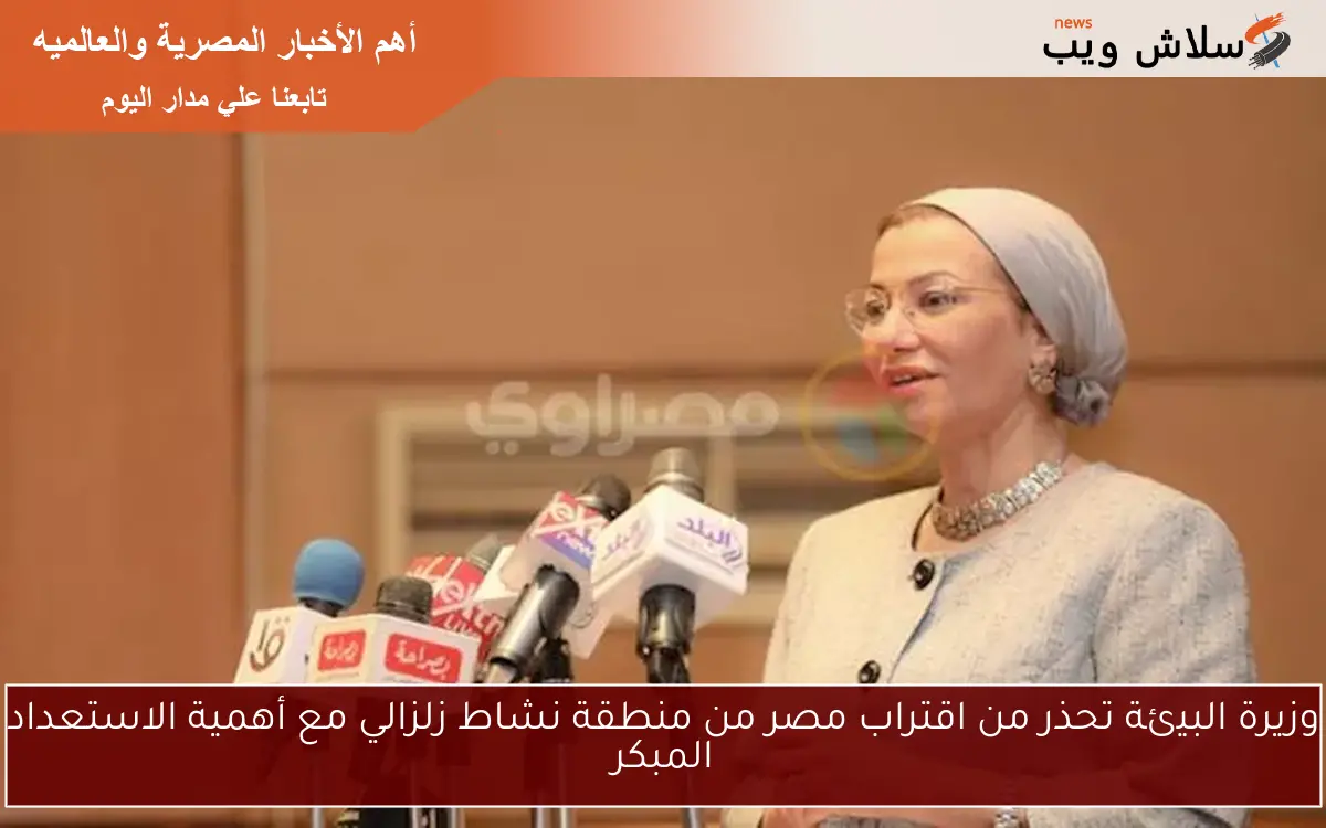 وزيرة البيئة تحذر من اقتراب مصر من منطقة نشاط زلزالي مع أهمية الاستعداد المبكر 2 وزيرة البيئة تحذر من اقتراب مصر من منطقة نشاط زلزالي مع أهمية الاستعداد المبكر