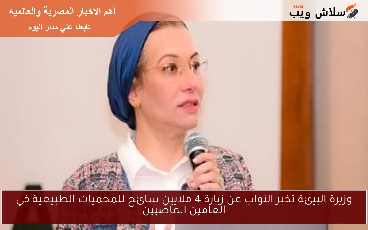 وزيرة البيئة تخبر النواب عن زيارة 4 ملايين سائح للمحميات الطبيعية في العامين الماضيين 2 وزيرة البيئة تخبر النواب عن زيارة 4 ملايين سائح للمحميات الطبيعية في العامين الماضيين