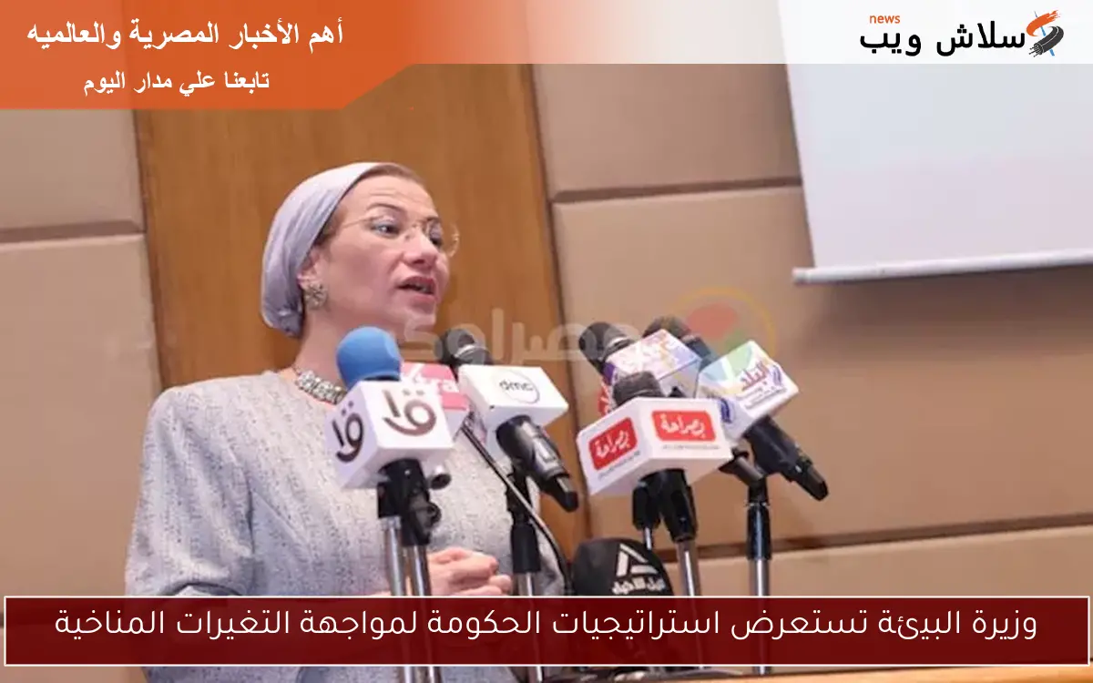 وزيرة البيئة تستعرض استراتيجيات الحكومة لمواجهة التغيرات المناخية 2 وزيرة البيئة تستعرض استراتيجيات الحكومة لمواجهة التغيرات المناخية