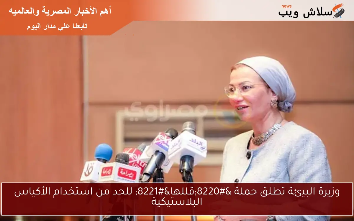 وزيرة البيئة تطلق حملة "قللها" للحد من استخدام الأكياس البلاستيكية 2 وزيرة البيئة تطلق حملة “قللها” للحد من استخدام الأكياس البلاستيكية