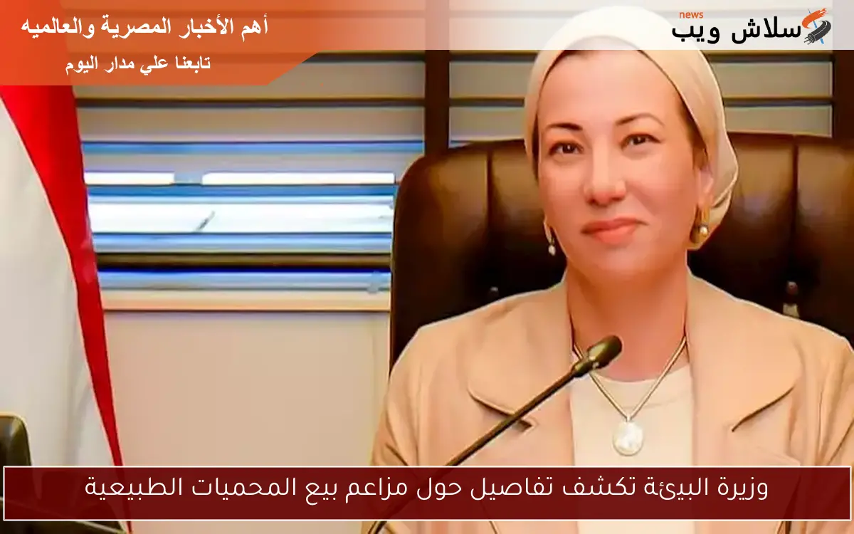 وزيرة البيئة تكشف تفاصيل حول مزاعم بيع المحميات الطبيعية 2 وزيرة البيئة تكشف تفاصيل حول مزاعم بيع المحميات الطبيعية