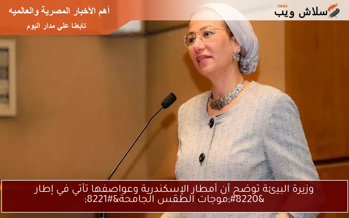 وزيرة البيئة توضح أن أمطار الإسكندرية وعواصفها تأتي في إطار "موجات الطقس الجامحة" 2 وزيرة البيئة توضح أن أمطار الإسكندرية وعواصفها تأتي في إطار “موجات الطقس الجامحة”