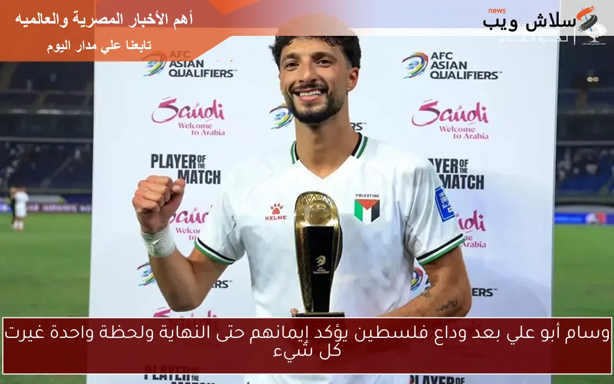 وسام أبو علي بعد وداع فلسطين يؤكد إيمانهم حتى النهاية ولحظة واحدة غيرت كل شيء 2 وسام أبو علي بعد وداع فلسطين يؤكد إيمانهم حتى النهاية ولحظة واحدة غيرت كل شيء