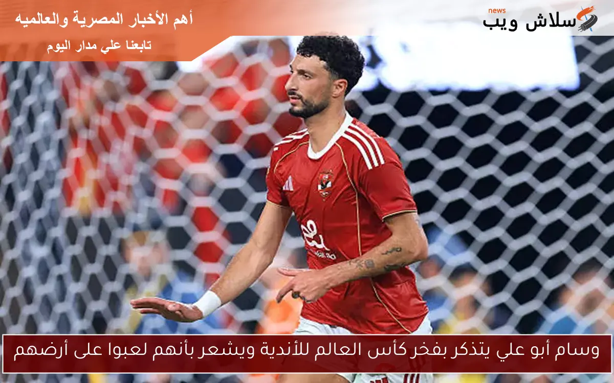 وسام أبو علي يتذكر بفخر كأس العالم للأندية ويشعر بأنهم لعبوا على أرضهم