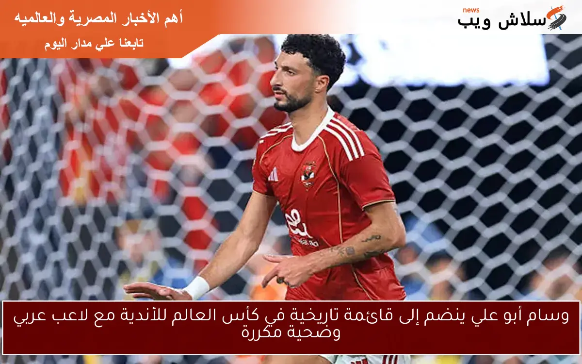 وسام أبو علي ينضم إلى قائمة تاريخية في كأس العالم للأندية مع لاعب عربي وضحية مكررة