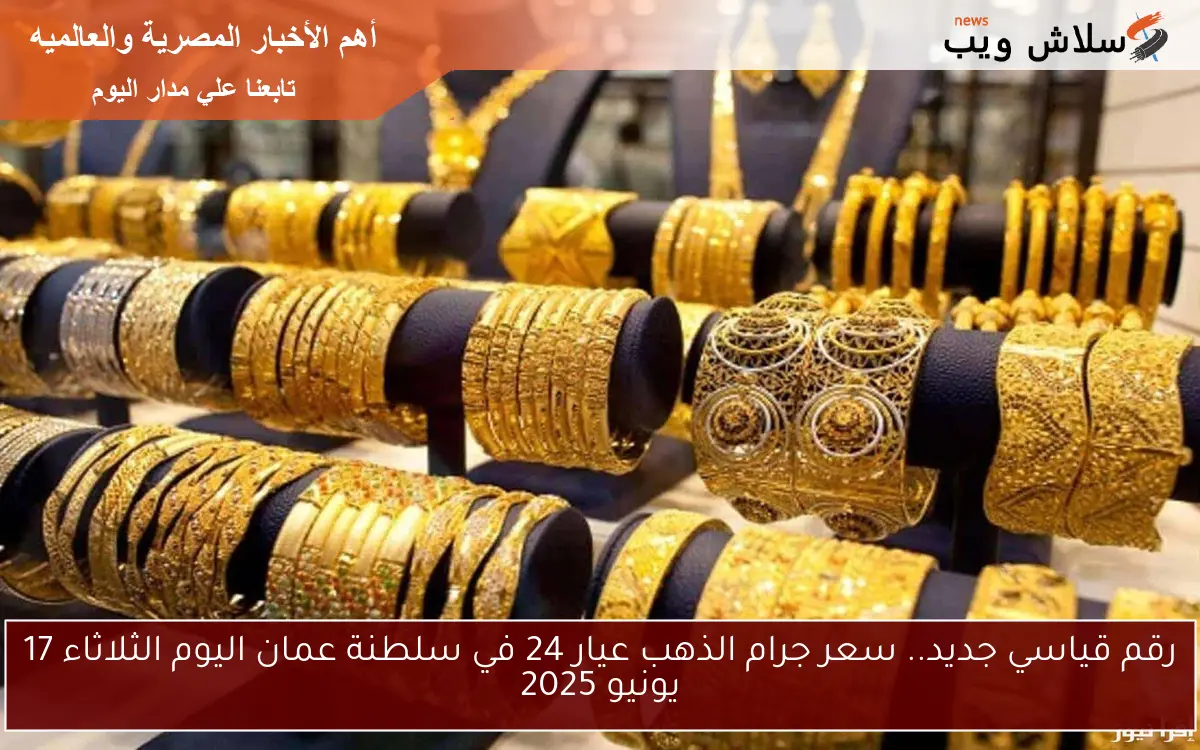 رقم قياسي جديد.. سعر جرام الذهب عيار 24 في سلطنة عمان اليوم الثلاثاء 17 يونيو 2025 2 رقم قياسي جديد.. سعر جرام الذهب عيار 24 في سلطنة عمان اليوم الثلاثاء 17 يونيو 2025