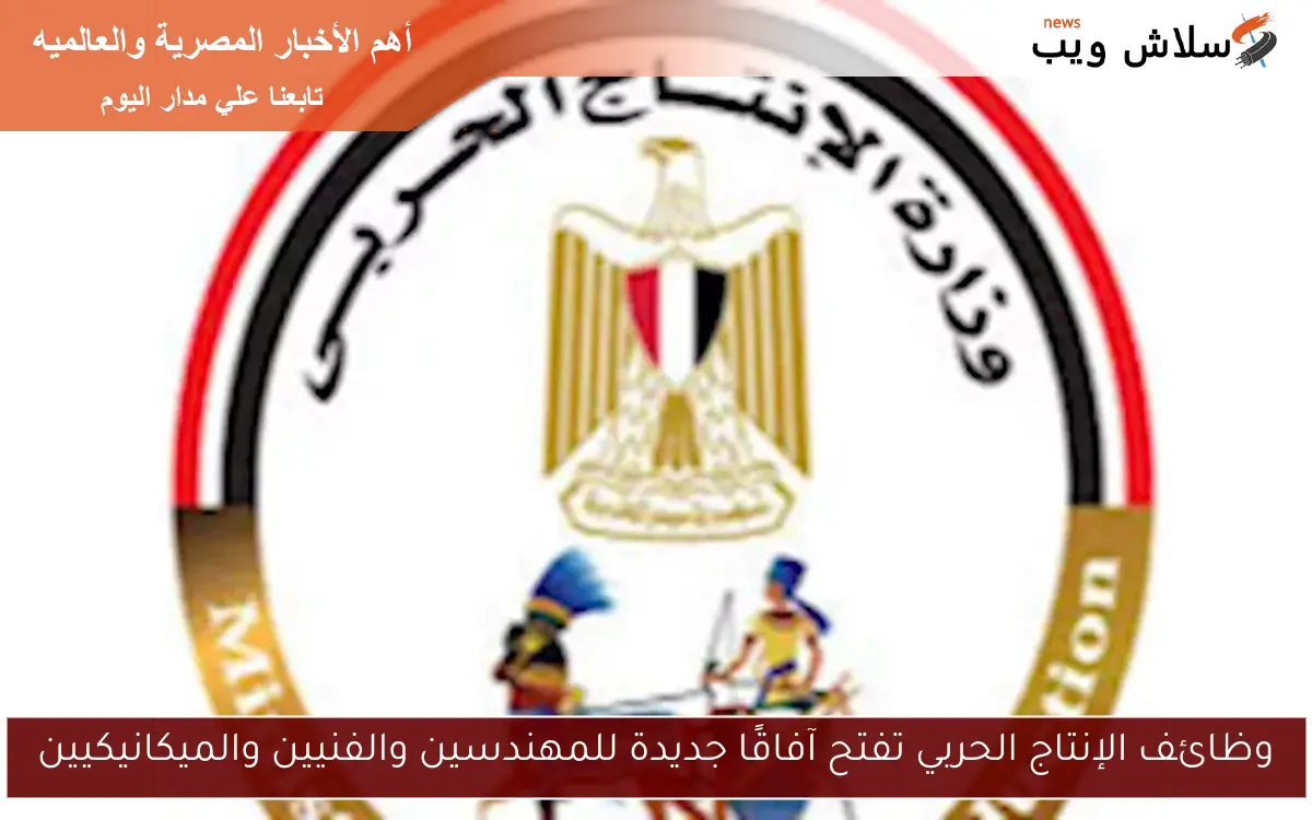وظائف الإنتاج الحربي تفتح آفاقًا جديدة للمهندسين والفنيين والميكانيكيين 2 وظائف الإنتاج الحربي تفتح آفاقًا جديدة للمهندسين والفنيين والميكانيكيين