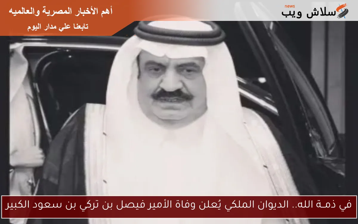 في ذمــة الله.. الديوان الملكي يُعلن وفاة الأمير فيصل بن تركي بن سعود الكبير 2 في ذمــة الله.. الديوان الملكي يُعلن وفاة الأمير فيصل بن تركي بن سعود الكبير