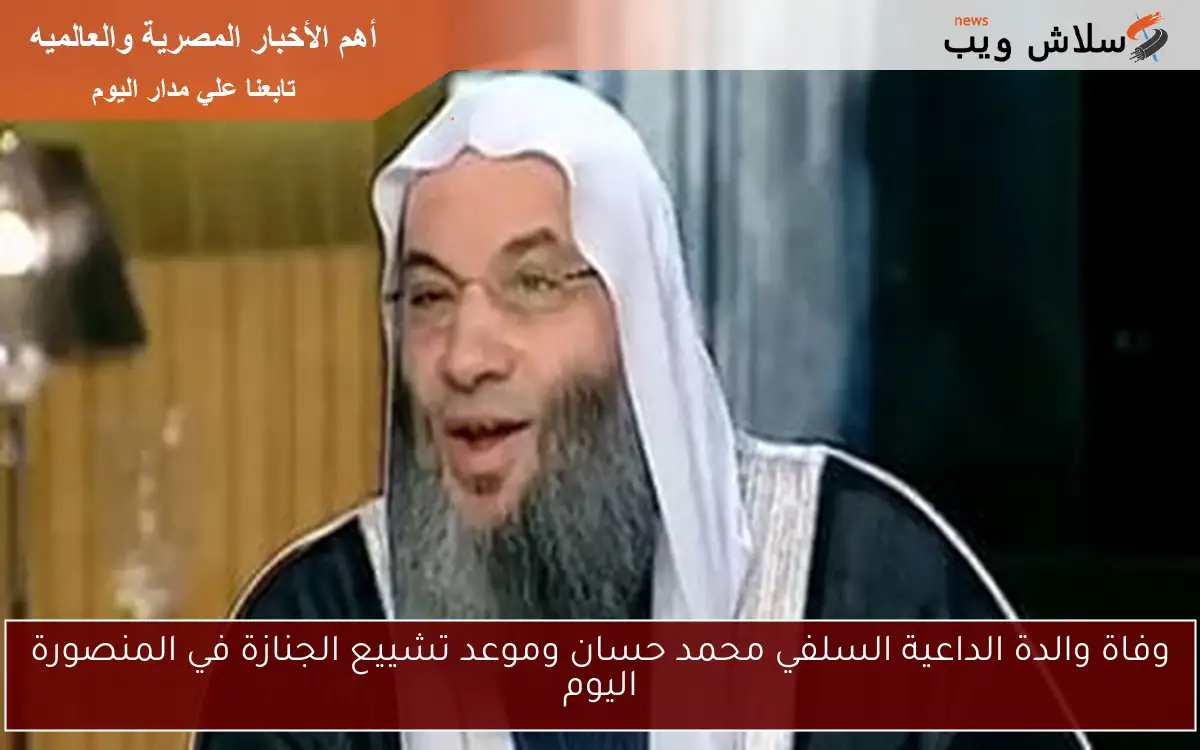 وفاة والدة الداعية السلفي محمد حسان وموعد تشييع الجنازة في المنصورة اليوم 2 وفاة والدة الداعية السلفي محمد حسان وموعد تشييع الجنازة في المنصورة اليوم