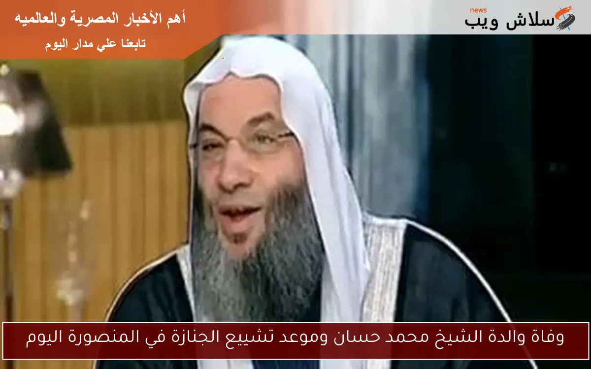 وفاة والدة الشيخ محمد حسان وموعد تشييع الجنازة في المنصورة اليوم 2 وفاة والدة الشيخ محمد حسان وموعد تشييع الجنازة في المنصورة اليوم