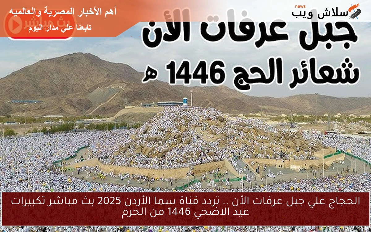الحجاج علي جبل عرفات الأن .. تردد قناة سما الأردن 2025 بث مباشر تكبيرات عيد الاضحي 1446 من الحرم 2 الحجاج علي جبل عرفات الأن .. تردد قناة سما الأردن 2025 بث مباشر تكبيرات عيد الاضحي 1446 من الحرم