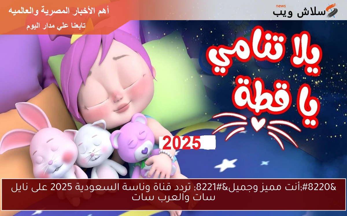 “أنت مميز وجميل” تردد قناة وناسة السعودية 2025 على نايل سات والعرب سات