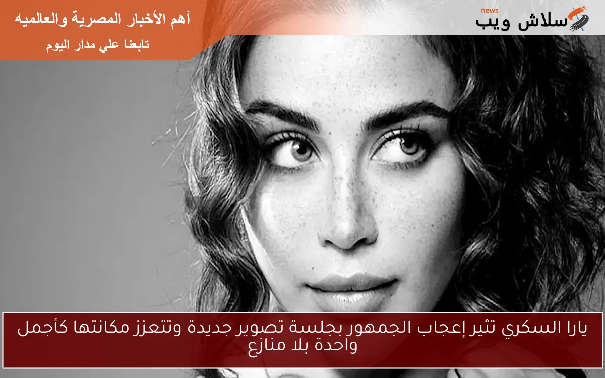 يارا السكري تثير إعجاب الجمهور بجلسة تصوير جديدة وتتعزز مكانتها كأجمل واحدة بلا منازع