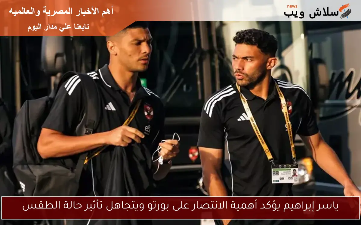 ياسر إبراهيم يؤكد أهمية الانتصار على بورتو ويتجاهل تأثير حالة الطقس