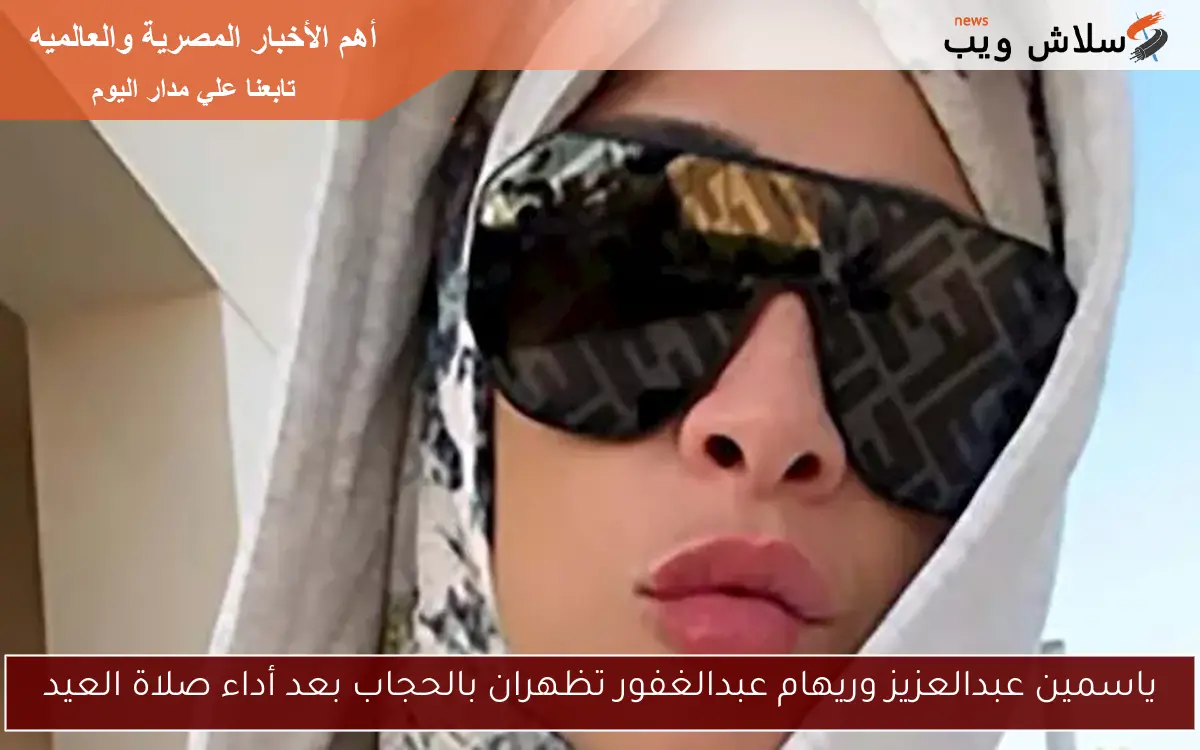 ياسمين عبدالعزيز وريهام عبدالغفور تظهران بالحجاب بعد أداء صلاة العيد 2 ياسمين عبدالعزيز وريهام عبدالغفور تظهران بالحجاب بعد أداء صلاة العيد