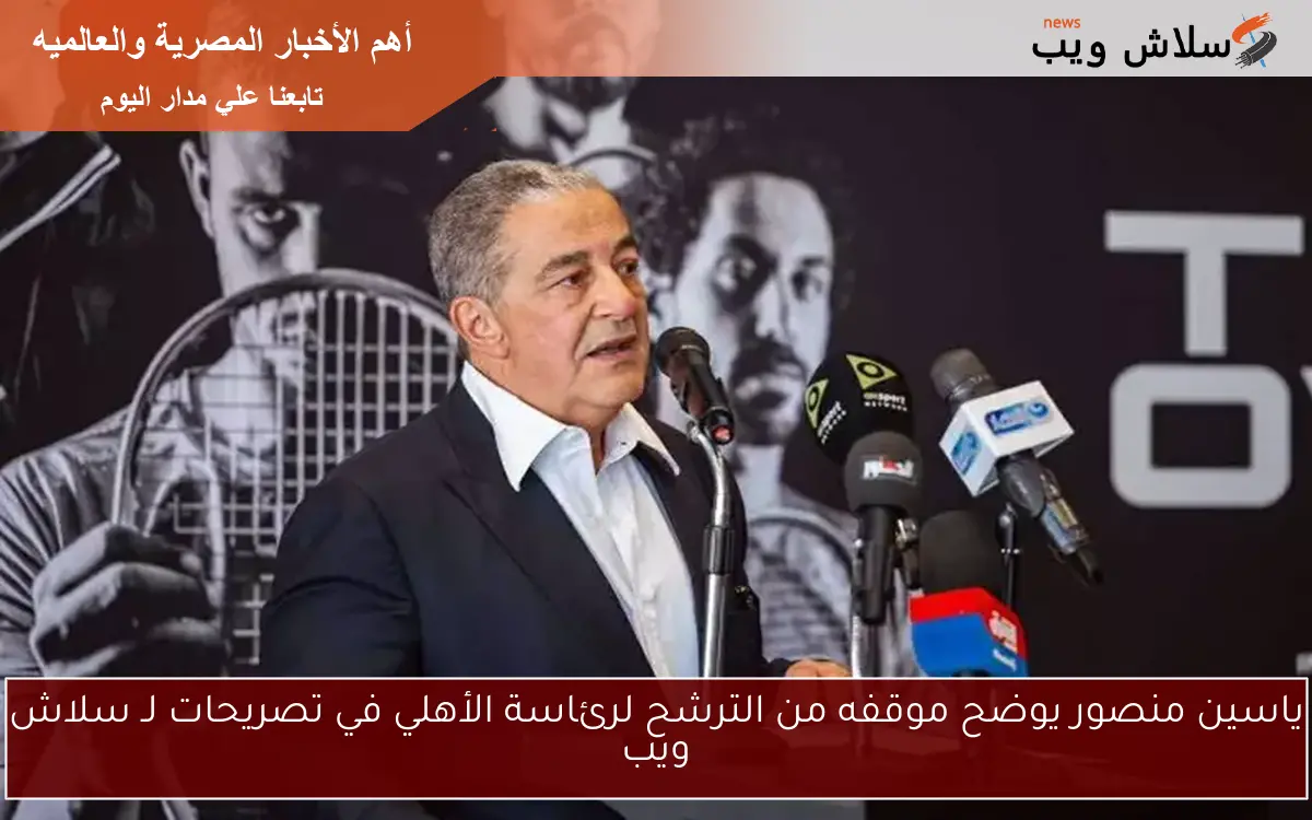 ياسين منصور يوضح موقفه من الترشح لرئاسة الأهلي في تصريحات لـ سلاش ويب 2 ياسين منصور يوضح موقفه من الترشح لرئاسة الأهلي في تصريحات لـ سلاش ويب