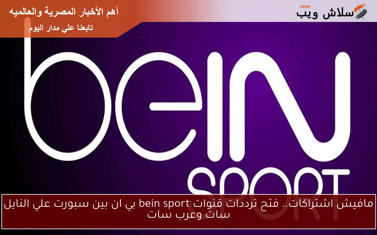 مافيش اشتراكات.. فتح ترددات قنوات bein sport بي ان بين سبورت علي النايل سات وعرب سات 2 مافيش اشتراكات.. فتح ترددات قنوات bein sport بي ان بين سبورت علي النايل سات وعرب سات