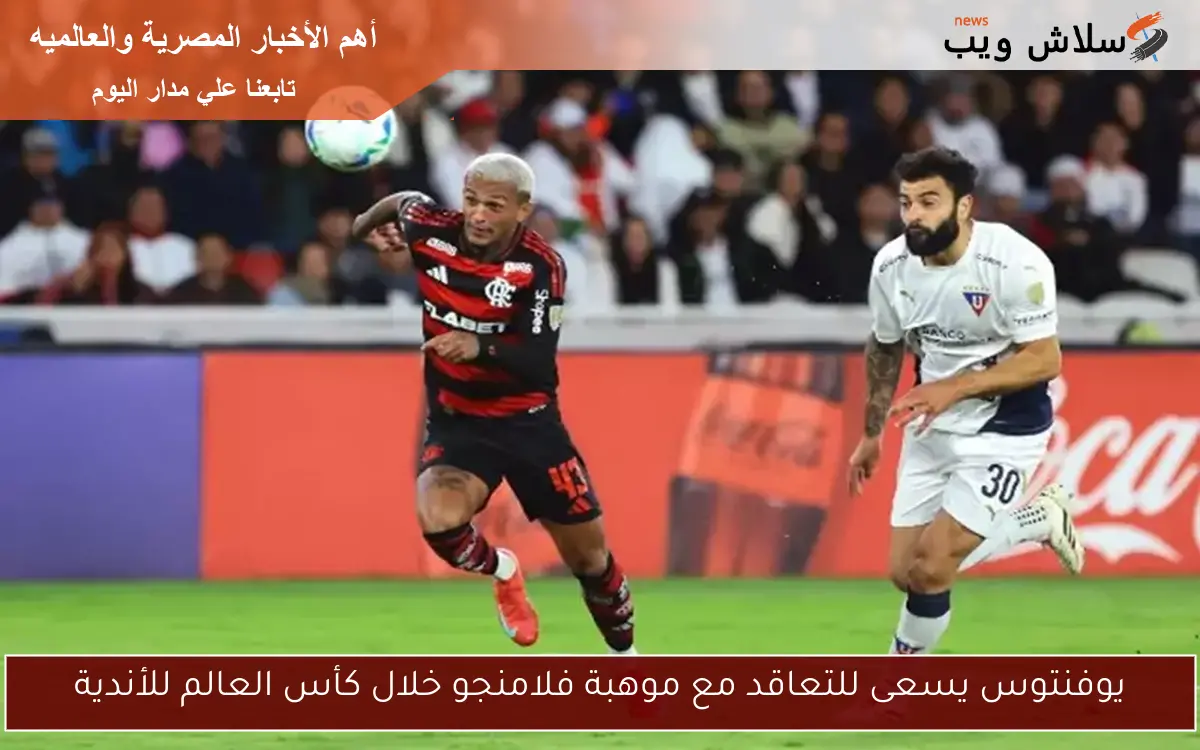 يوفنتوس يسعى للتعاقد مع موهبة فلامنجو خلال كأس العالم للأندية 2 يوفنتوس يسعى للتعاقد مع موهبة فلامنجو خلال كأس العالم للأندية