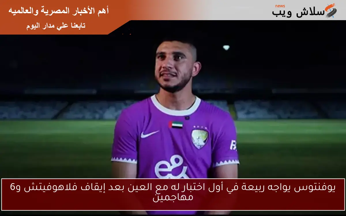 يوفنتوس يواجه ربيعة في أول اختبار له مع العين بعد إيقاف فلاهوفيتش و6 مهاجمين 2 يوفنتوس يواجه ربيعة في أول اختبار له مع العين بعد إيقاف فلاهوفيتش و6 مهاجمين