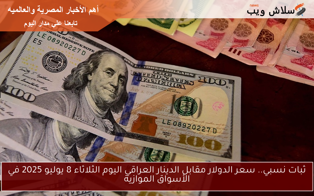 ثبات نسبي.. سعر الدولار مقابل الدينار العراقي اليوم الثلاثاء 8 يوليو 2025 في الأسواق الموازية 2 ثبات نسبي.. سعر الدولار مقابل الدينار العراقي اليوم الثلاثاء 8 يوليو 2025 في الأسواق الموازية