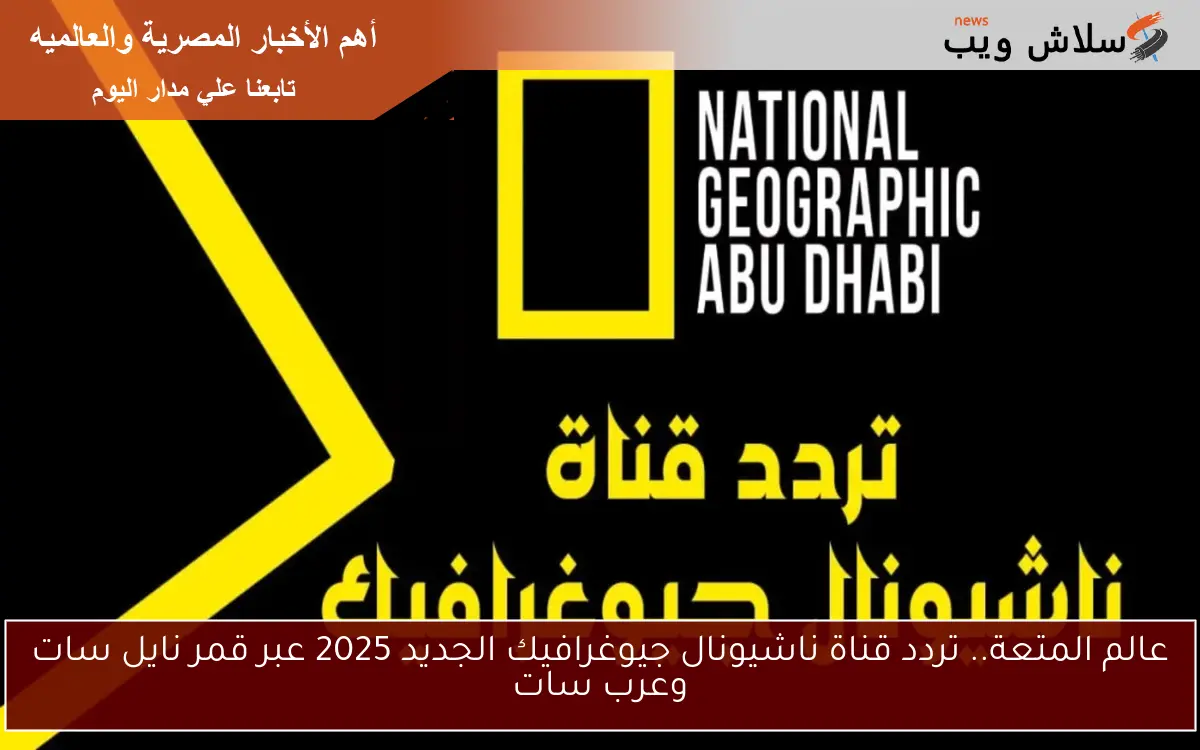 عالم المتعة.. تردد قناة ناشيونال جيوغرافيك الجديد 2025 عبر قمر نايل سات وعرب سات 2 عالم المتعة.. تردد قناة ناشيونال جيوغرافيك الجديد 2025 عبر قمر نايل سات وعرب سات