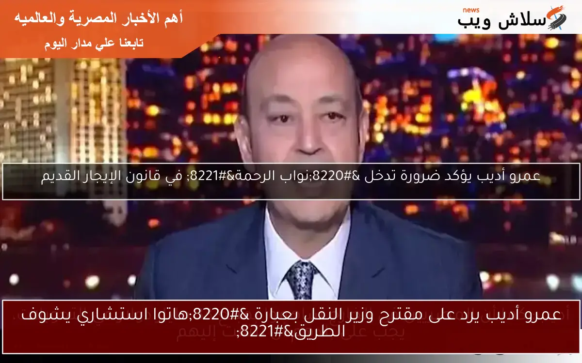 عمرو أديب يرد على مقترح وزير النقل بعبارة "هاتوا استشاري يشوف الطريق" 2 عمرو أديب يرد على مقترح وزير النقل بعبارة “هاتوا استشاري يشوف الطريق”