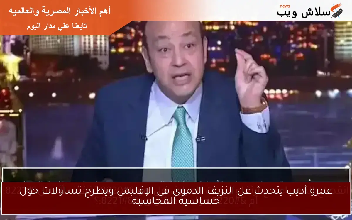 عمرو أديب يتحدث عن النزيف الدموي في الإقليمي ويطرح تساؤلات حول حساسية المحاسبة 2 عمرو أديب يتحدث عن النزيف الدموي في الإقليمي ويطرح تساؤلات حول حساسية المحاسبة
