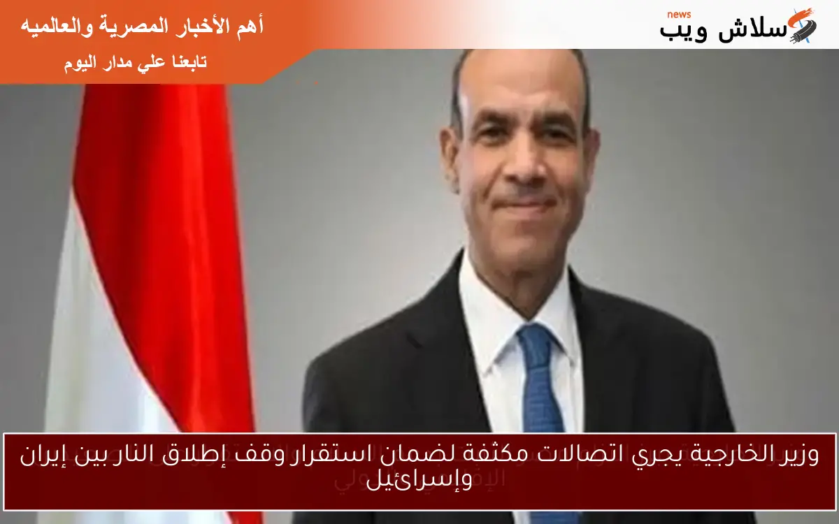 وزير الخارجية يجري اتصالات مكثفة لضمان استقرار وقف إطلاق النار بين إيران وإسرائيل 2 وزير الخارجية يجري اتصالات مكثفة لضمان استقرار وقف إطلاق النار بين إيران وإسرائيل
