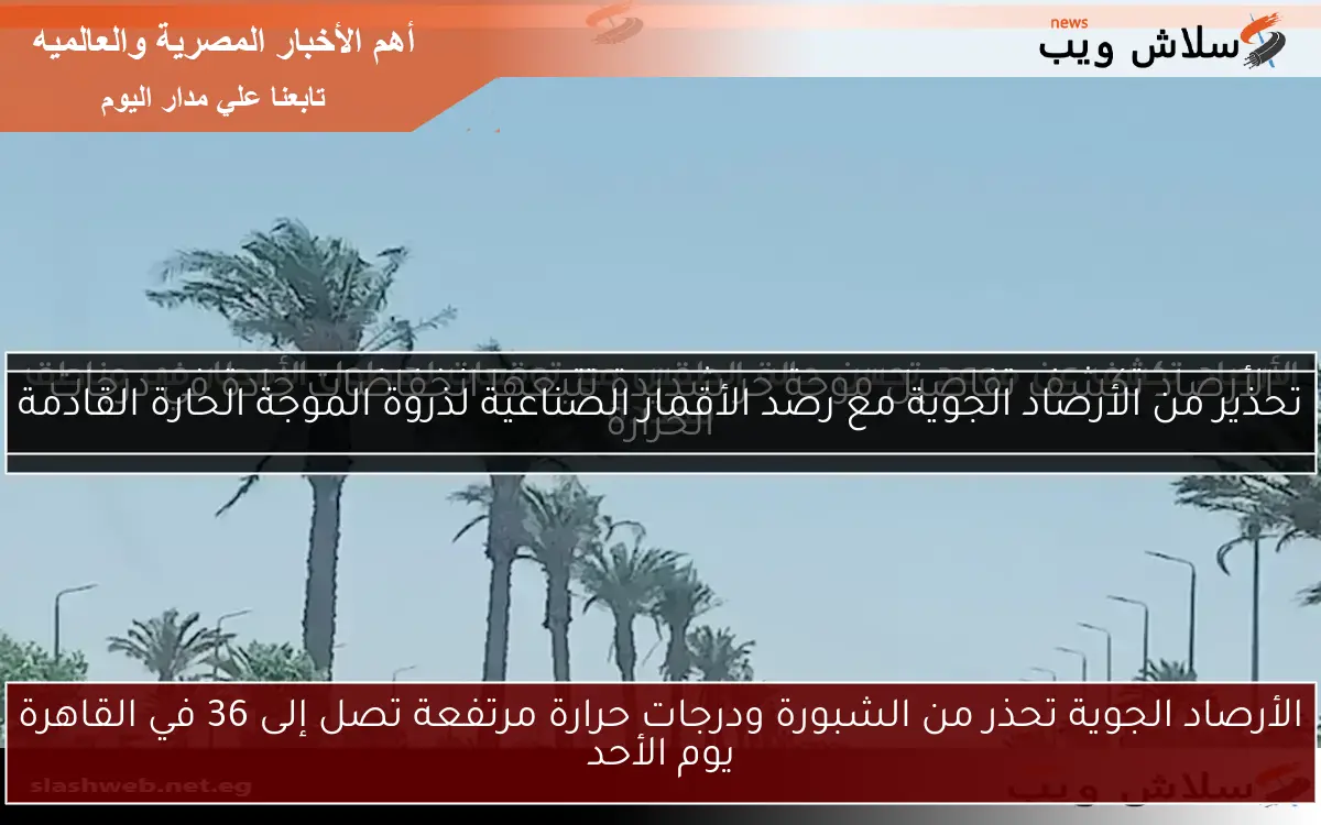 الأرصاد الجوية تحذر من الشبورة ودرجات حرارة مرتفعة تصل إلى 36 في القاهرة يوم الأحد 2 الأرصاد الجوية تحذر من الشبورة ودرجات حرارة مرتفعة تصل إلى 36 في القاهرة يوم الأحد