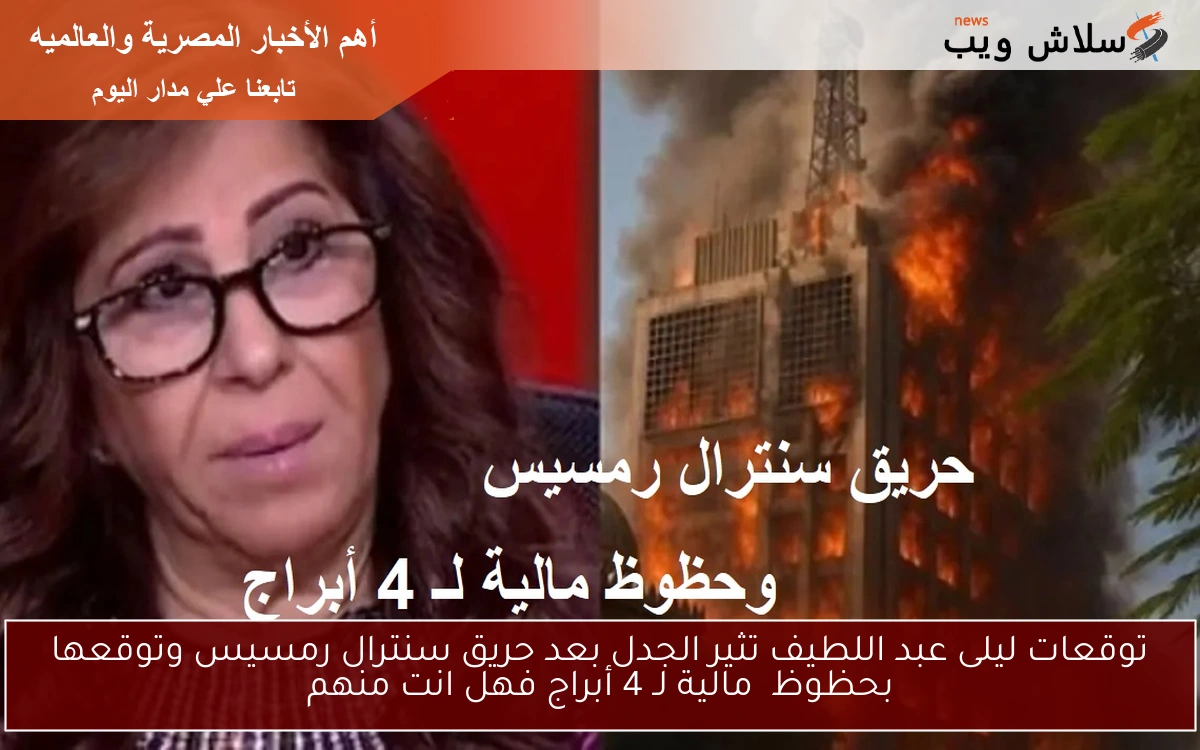 توقعات ليلى عبد اللطيف تثير الجدل بعد حريق سنترال رمسيس وتوقعها بحظوظ مالية لـ 4 أبراج فهل انت منهم 2 توقعات ليلى عبد اللطيف تثير الجدل بعد حريق سنترال رمسيس وتوقعها بحظوظ مالية لـ 4 أبراج فهل انت منهم