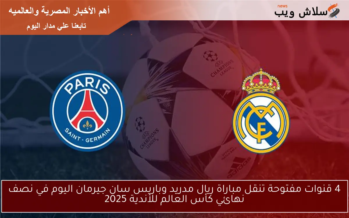 4 قنوات مفتوحة تنقل مباراة ريال مدريد وباريس سان جيرمان اليوم في نصف نهائي كأس العالم للأندية 2025 2 4 قنوات مفتوحة تنقل مباراة ريال مدريد وباريس سان جيرمان اليوم في نصف نهائي كأس العالم للأندية 2025