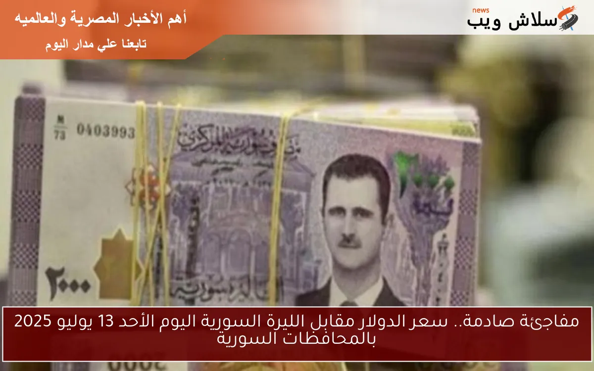 مفاجئة صادمة.. سعر الدولار مقابل الليرة السورية اليوم الأحد 13 يوليو 2025 بالمحافظات السورية 2 مفاجئة صادمة.. سعر الدولار مقابل الليرة السورية اليوم الأحد 13 يوليو 2025 بالمحافظات السورية