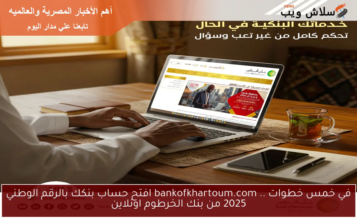 في خمس خطوات .. bankofkhartoum.com افتح حساب بنكك بالرقم الوطني 2025 من بنك الخرطوم اونلاين 2 في خمس خطوات .. bankofkhartoum.com افتح حساب بنكك بالرقم الوطني 2025 من بنك الخرطوم اونلاين
